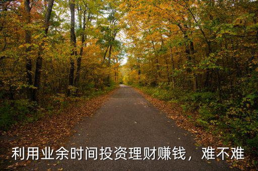 利用業余時間投資理財賺錢，難不難