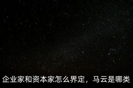 企業家和資本家怎么界定，馬云是哪類