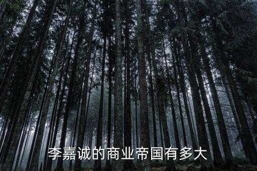 李嘉誠的商業帝國有多大