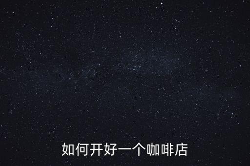 怎么提高咖啡店的業績,如何提升門店的業績