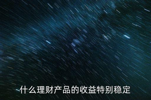 vc理財產品什么,什么理財產品的收益特別穩定