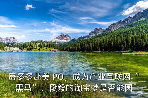 房多多赴美IPO，成為產業互聯網“黑馬”，段毅的淘寶夢是否能圓