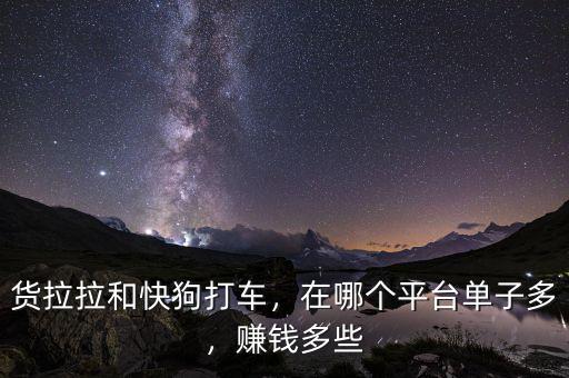 貨拉拉和快狗打車，在哪個平臺單子多，賺錢多些
