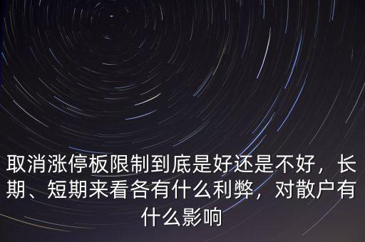 取消漲停板限制到底是好還是不好，長期、短期來看各有什么利弊，對散戶有什么影響