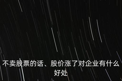 股票漲了對公司有什么好處,股價漲了對企業有什么好處