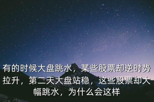 有的時(shí)候大盤跳水，某些股票卻逆時(shí)勢(shì)拉升，第二天大盤站穩(wěn)，這些股票卻大幅跳水，為什么會(huì)這樣