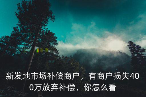 新發地有多少商戶,有商戶損失400萬放棄補償