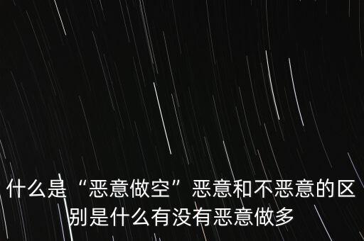 什么是“惡意做空”惡意和不惡意的區別是什么有沒有惡意做多