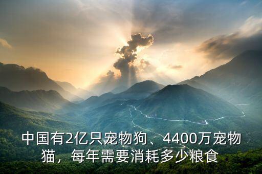 中國有2億只寵物狗、4400萬寵物貓，每年需要消耗多少糧食