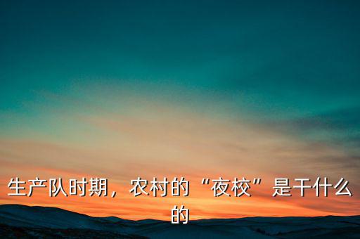 生產隊時期，農村的“夜?！笔歉墒裁吹? class=