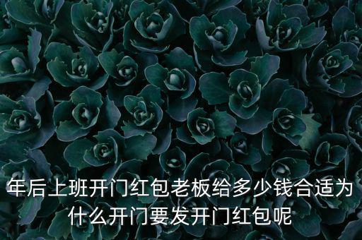 年后上班開門紅包老板給多少錢合適為什么開門要發開門紅包呢