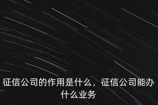征信公司的作用是什么，征信公司能辦什么業務