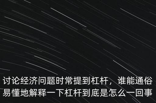 討論經濟問題時常提到杠桿，誰能通俗易懂地解釋一下杠桿到底是怎么一回事