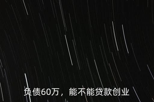 負債60萬，能不能貸款創業