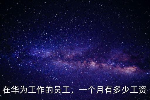 在華為工作的員工，一個月有多少工資