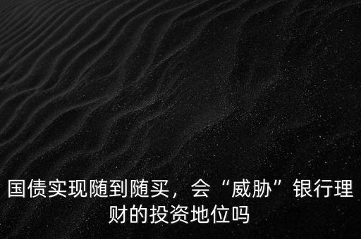 國債實現隨到隨買，會“威脅”銀行理財的投資地位嗎