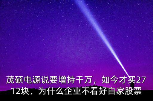 茂碩電源說要增持千萬，如今才買2712塊，為什么企業(yè)不看好自家股票