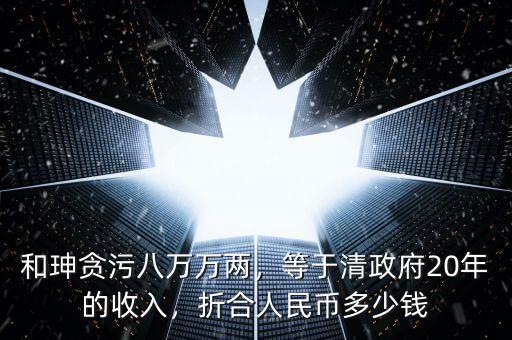 和珅貪污八萬萬兩，等于清政府20年的收入，折合人民幣多少錢