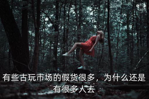 有些古玩市場的假貨很多，為什么還是有很多人去