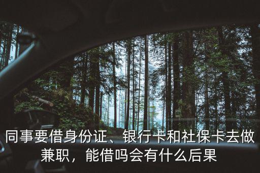同事要借身份證、銀行卡和社?？ㄈプ黾媛殻芙鑶釙惺裁春蠊? class=