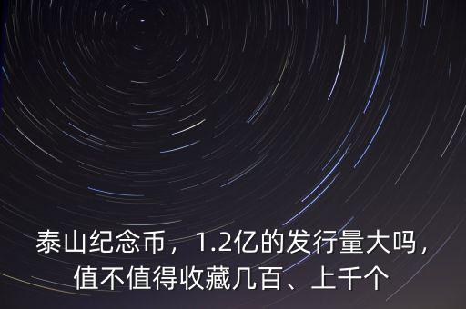 泰山紀念幣，1.2億的發行量大嗎，值不值得收藏幾百、上千個