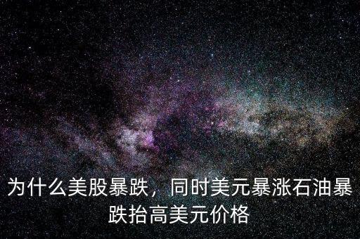 為什么美股暴跌，同時美元暴漲石油暴跌抬高美元價格