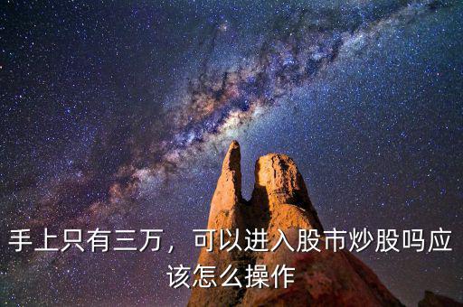 手上只有三萬，可以進入股市炒股嗎應該怎么操作