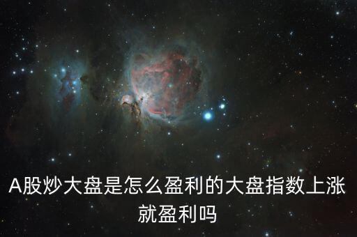 大盤指數怎么來的,大盤指數上漲就盈利嗎