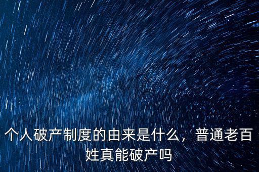 個人破產制度的由來是什么，普通老百姓真能破產嗎