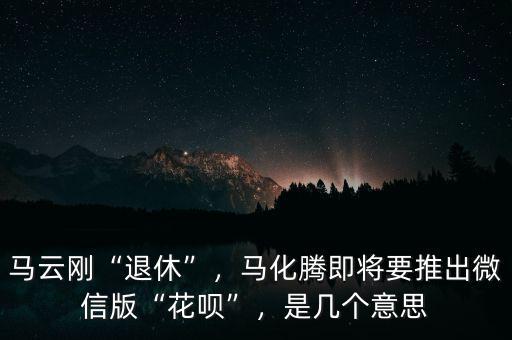 馬云剛“退休”，馬化騰即將要推出微信版“花唄”，是幾個意思