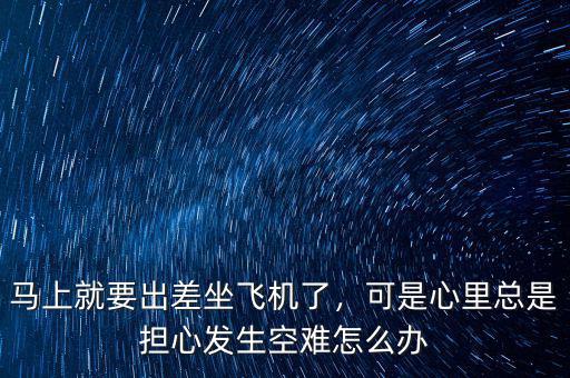 空難時怎么辦,空難發生時應該做些什么