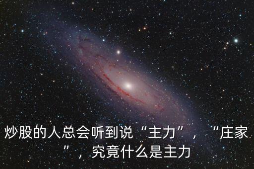 炒股的人總會聽到說“主力”，“莊家”，究竟什么是主力