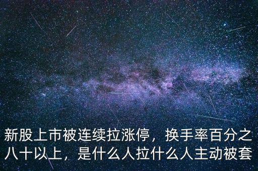 新股上市被連續(xù)拉漲停，換手率百分之八十以上，是什么人拉什么人主動(dòng)被套