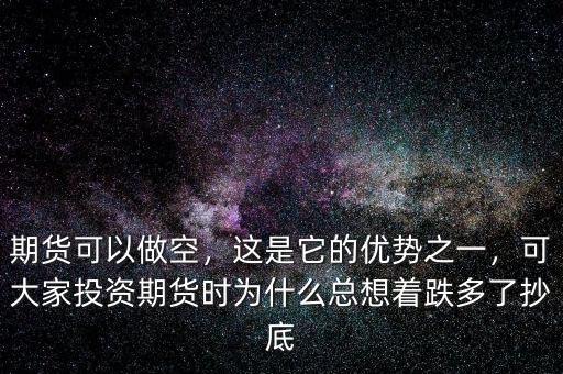 期貨可以做空，這是它的優勢之一，可大家投資期貨時為什么總想著跌多了抄底