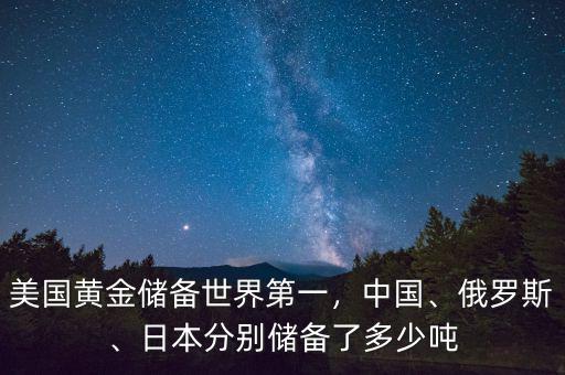 美國黃金儲備世界第一，中國、俄羅斯、日本分別儲備了多少噸