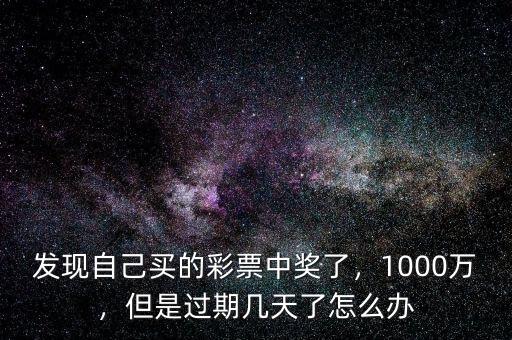 發現自己買的彩票中獎了，1000萬，但是過期幾天了怎么辦