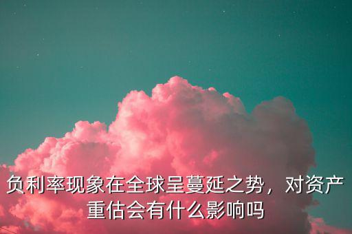 為什么會有負利率現象,負利率現象在全球呈蔓延之勢