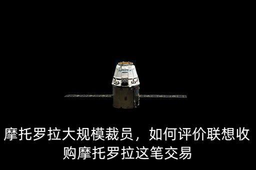 摩托羅拉大規模裁員，如何評價聯想收購摩托羅拉這筆交易