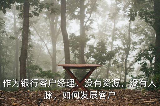 銀行對公客戶經理怎么拓展人脈,作為銀行客戶經理