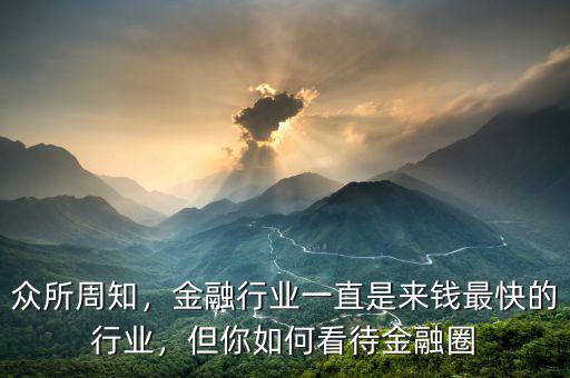 眾所周知，金融行業一直是來錢最快的行業，但你如何看待金融圈