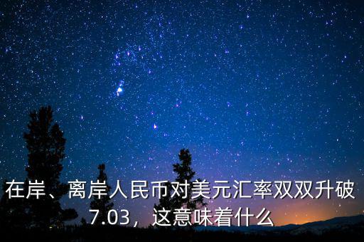 在岸、離岸人民幣對美元匯率雙雙升破7.03，這意味著什么