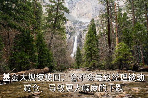基金大規模贖回，會不會導致經理被動減倉，導致更大幅度的下跌