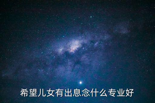 希望兒女有出息念什么專業好
