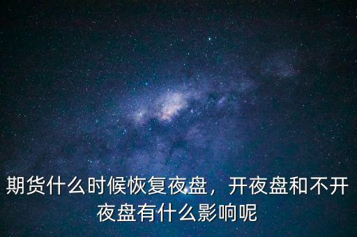 期貨什么時候恢復夜盤，開夜盤和不開夜盤有什么影響呢