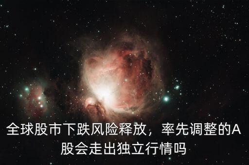 全球股市下跌風險釋放，率先調整的A股會走出獨立行情嗎