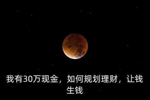 我有30萬現(xiàn)金，如何規(guī)劃理財，讓錢生錢