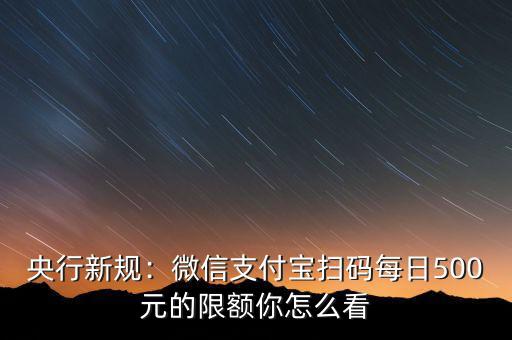 央行新規：微信支付寶掃碼每日500元的限額你怎么看