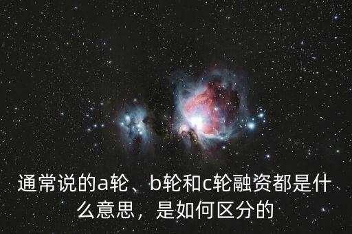 通常說的a輪、b輪和c輪融資都是什么意思，是如何區分的