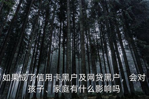 如果成了信用卡黑戶及網貸黑戶，會對孩子、家庭有什么影響嗎