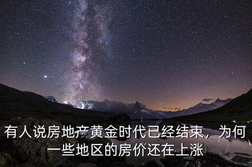 有人說房地產黃金時代已經結束，為何一些地區的房價還在上漲